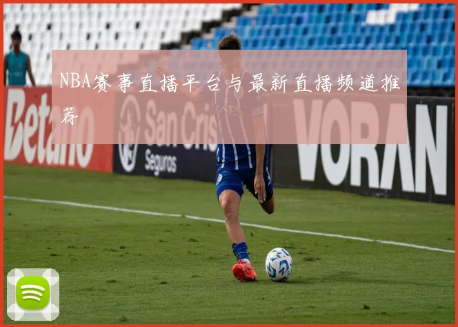 NBA赛事直播平台与最新直播频道推荐