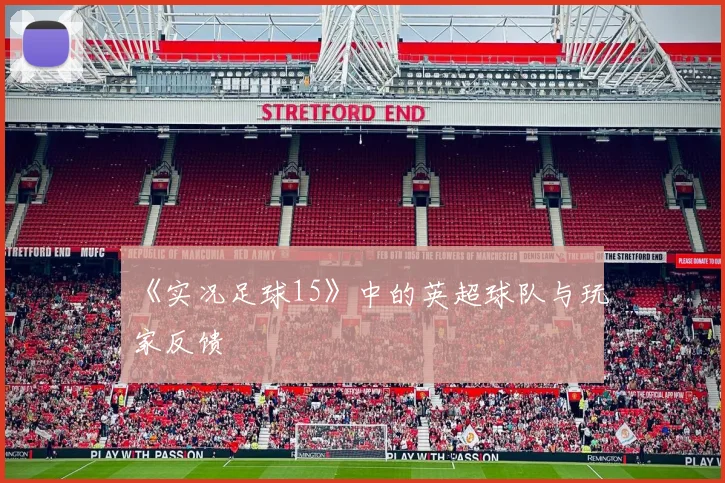 《实况足球15》中的英超球队与玩家反馈