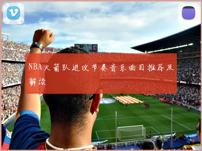 NBA火箭队进攻节奏音乐曲目推荐及解读