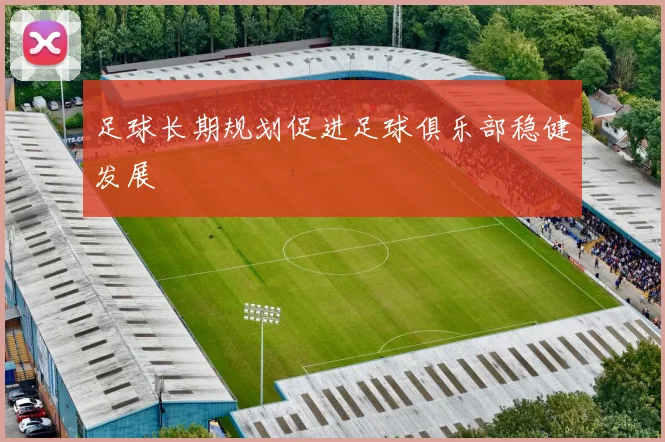 足球长期规划促进足球俱乐部稳健发展