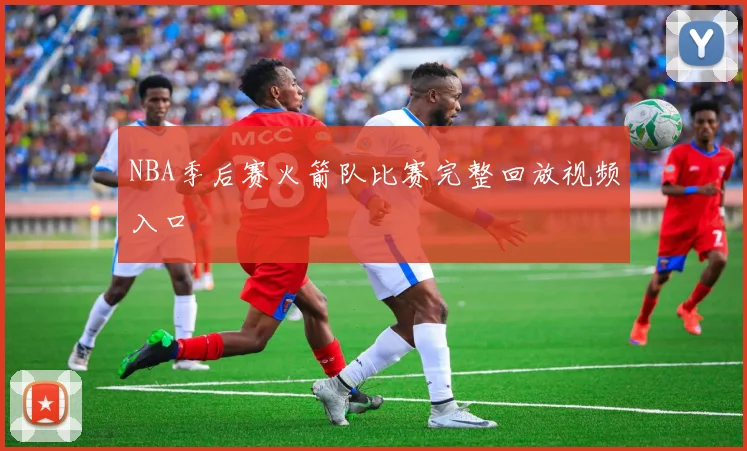 NBA季后赛火箭队比赛完整回放视频入口