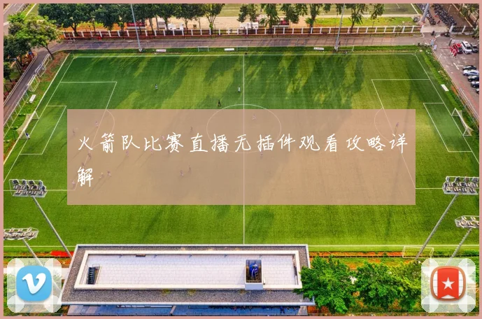 火箭队比赛直播无插件观看攻略详解